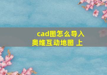 cad图怎么导入奥维互动地图 上